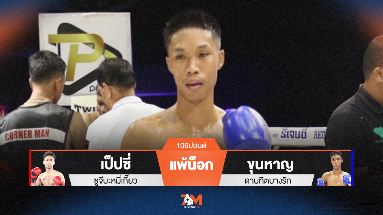 ผลมวยวันนี้ เป็ปซี่ ซูจีบะหมี่เกี๊ยว แพ้น็อกยก 2 ขุนหาญ ดาบทิตบางรัก