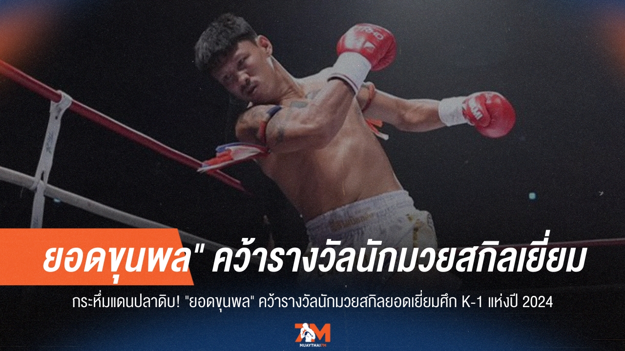 สุดยอดฝีมือ! "ยอดขุนพล" คว้าสกิลยอดเยี่ยม K-1 แห่งปี 2024