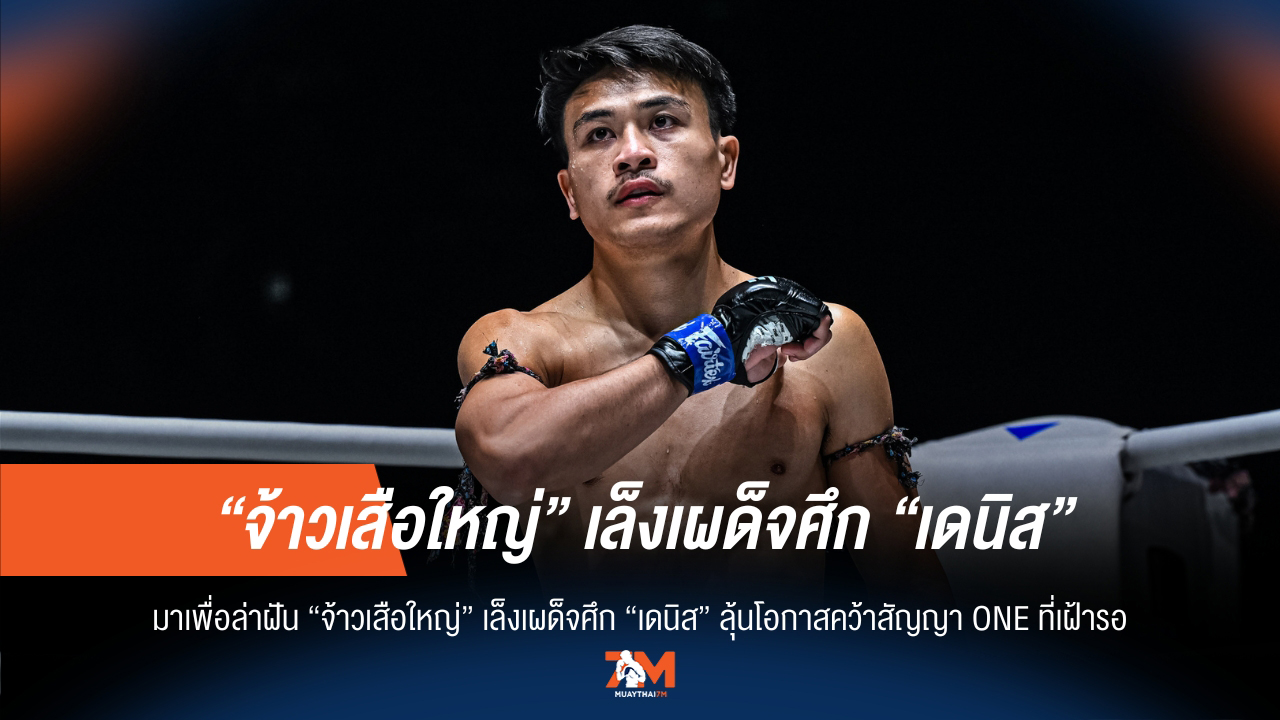 "จ้าวเสือใหญ่" ลั่นเผด็จศึก "เดนิส" ล่าฝันสัญญา ONE
