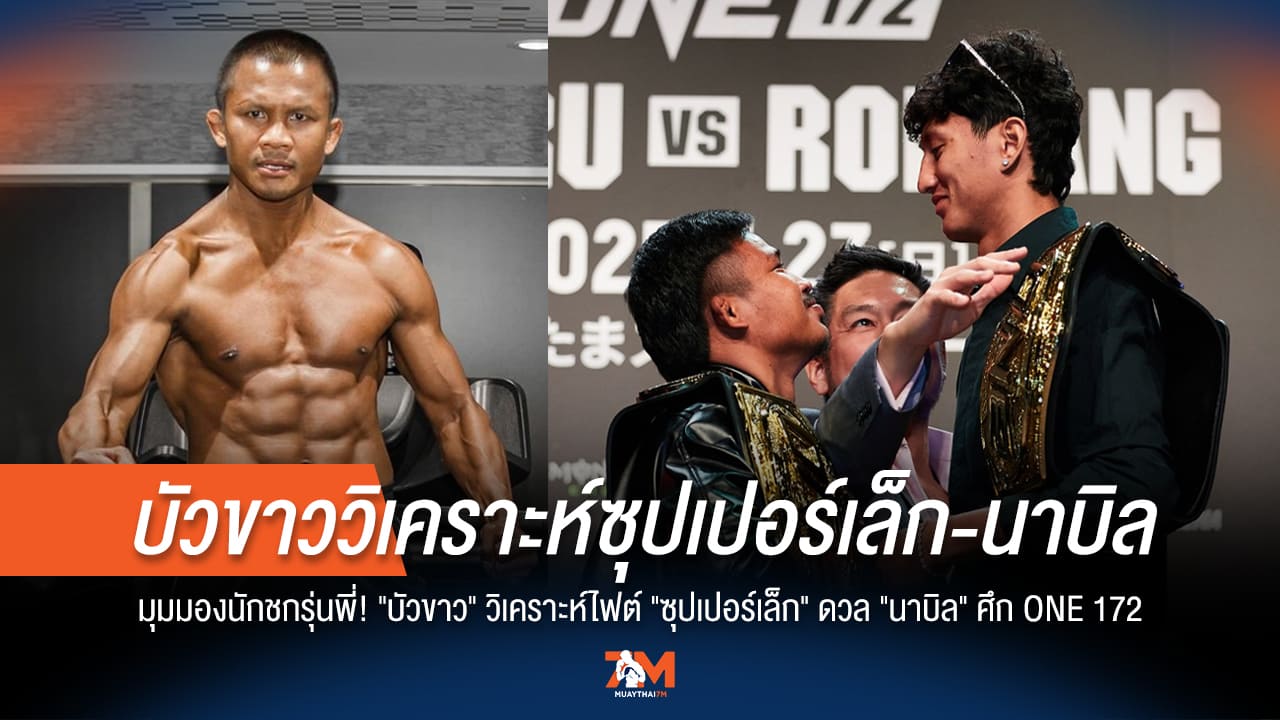 "บัวขาว" ชี้จุดสำคัญ! วิเคราะห์ไฟต์ล้างตา "ซุปเปอร์เล็ก VS นาบิล" ONE 172