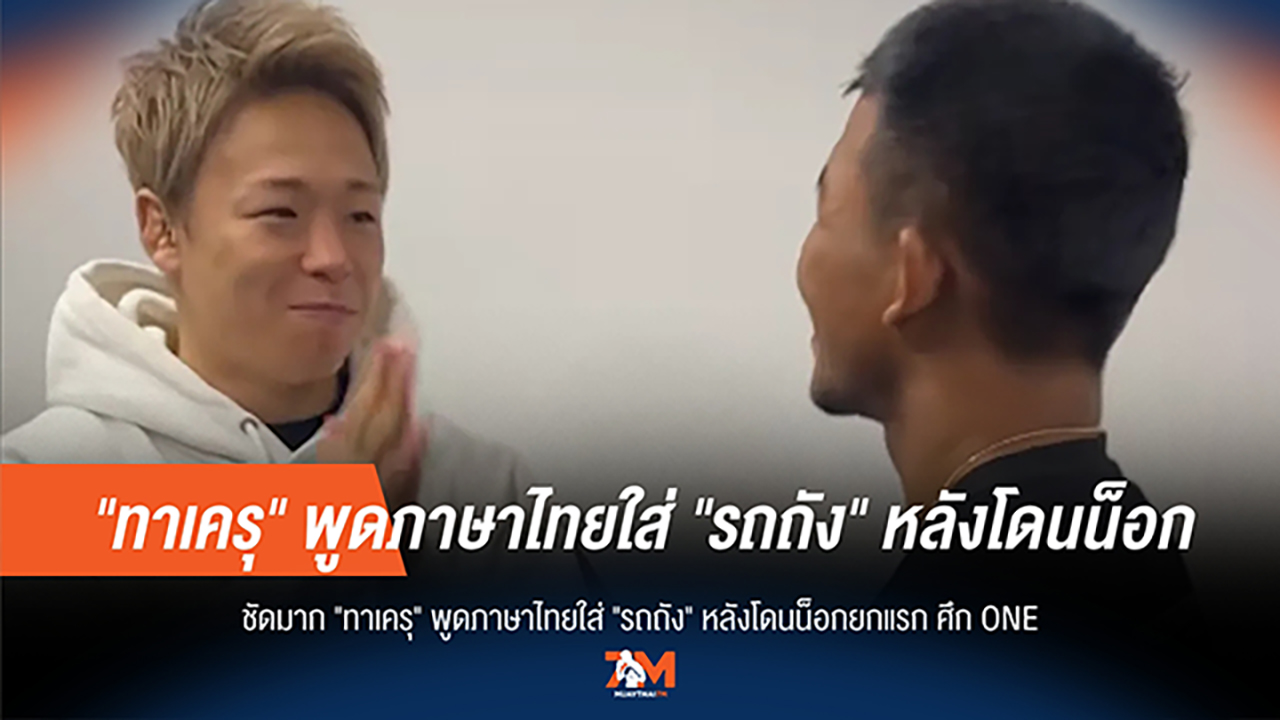 ไม่เชื่อก็ต้องเชื่อ! 'ทาเครุ' พูดภาษาไทยใส่ 'รถถัง' หลังโดนน็อกเอาต์