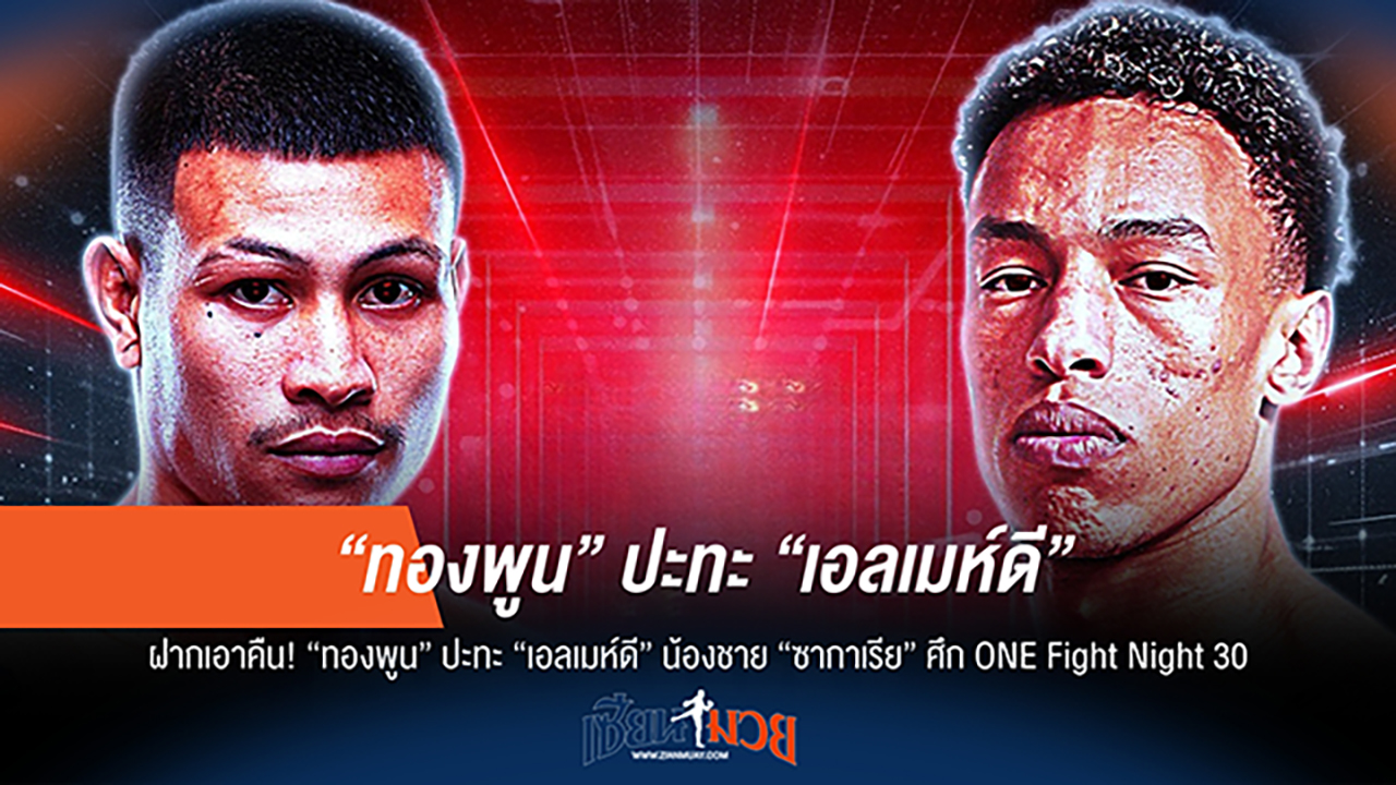 "เดือดแน่! ทองพูน ลั่น จัดหนัก เอลเมห์ดี น้องชาย ซากาเรีย ใน ONE Fight Night 30"