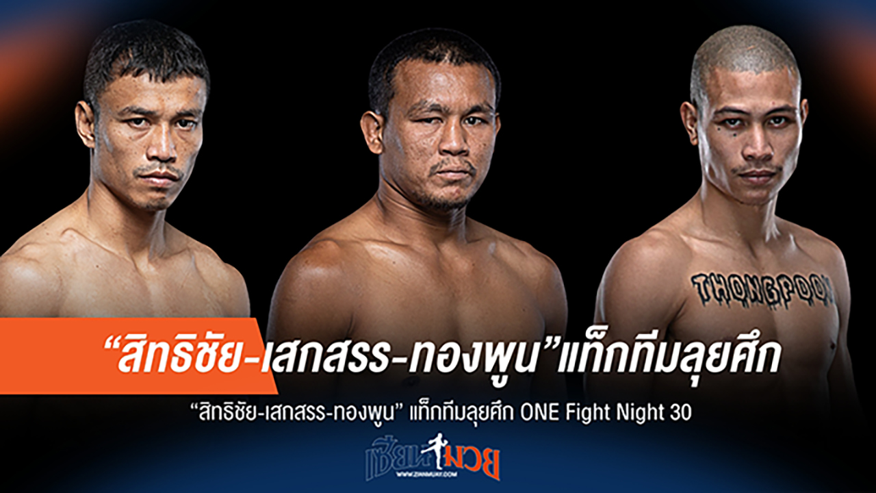 พลังไทยบุก! สิทธิชัย-เสกสรร-ทองพูน นำทัพลุย ONE Fight Night 30