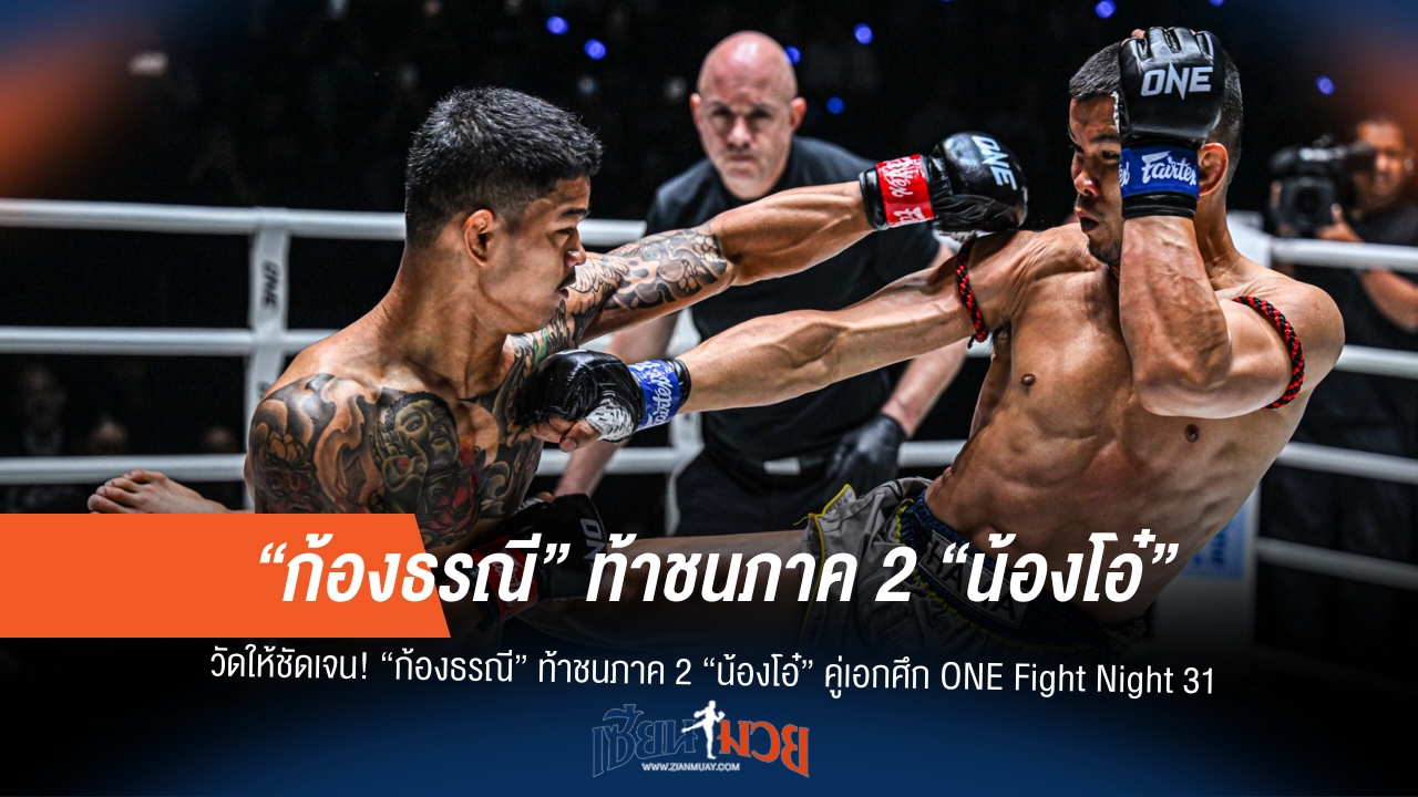 "ก้องธรณี" มั่นใจชน "น้องโอ๋" ได้สนุกกว่าเดิม ในไฟต์เอก ONE Fight Night 31