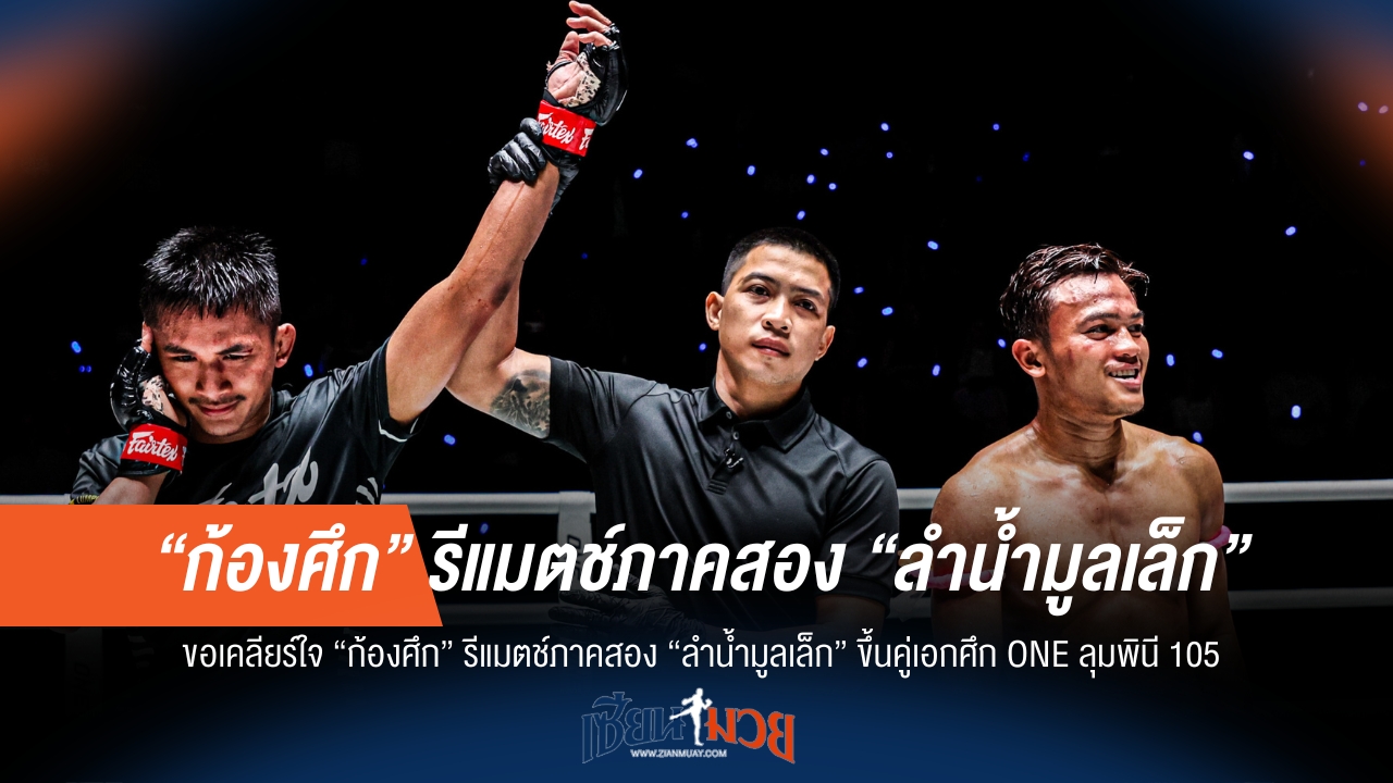 ห้ามพลาด! "ก้องศึก" เปิดศึกภาคสอง "ลำน้ำมูลเล็ก" คู่เอก ONE ลุมพินี 105