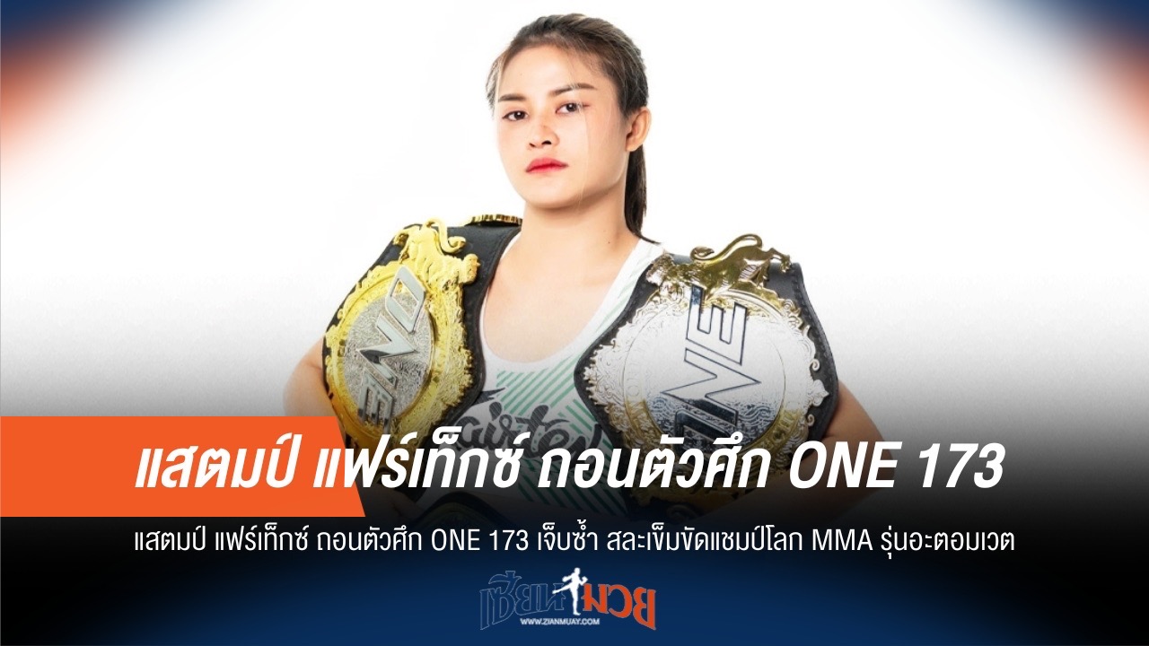 ช็อก! แสตมป์เจ็บซ้ำ ถอนตัว ONE 173 สละแชมป์โลก MMA อะตอมเวต